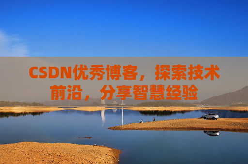CSDN优秀博客，探索技术前沿，分享智慧经验