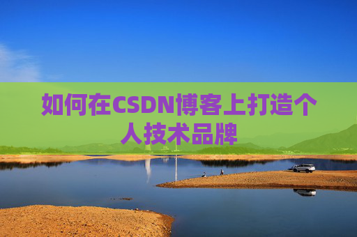 如何在CSDN博客上打造个人技术品牌